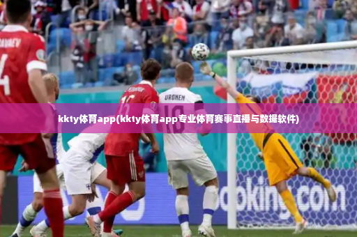kkty体育app(kkty体育app专业体育赛事直播与数据软件)-第2张图片-体育博彩