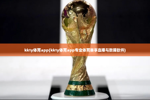 kkty体育app(kkty体育app专业体育赛事直播与数据软件)-第3张图片-体育博彩 kkty体育app(kkty体育app专业体育赛事直播与数据软件)-第3张图片-体育博彩