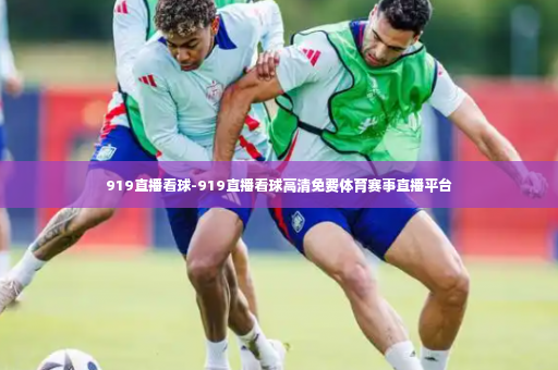 919直播看球-919直播看球高清免费体育赛事直播平台-第2张图片-体育博彩 919直播看球-919直播看球高清免费体育赛事直播平台-第2张图片-体育博彩
