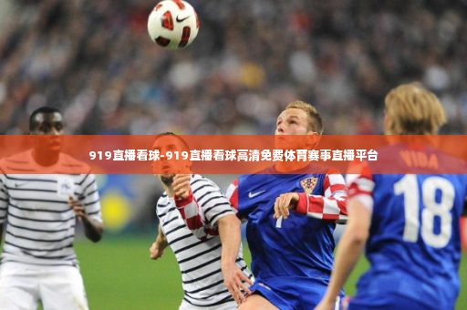 919直播看球-919直播看球高清免费体育赛事直播平台