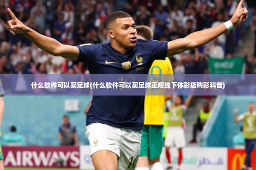 什么软件可以买足球(什么软件可以买足球正规线下体彩店购彩科普)-第3张图片-体育博彩
