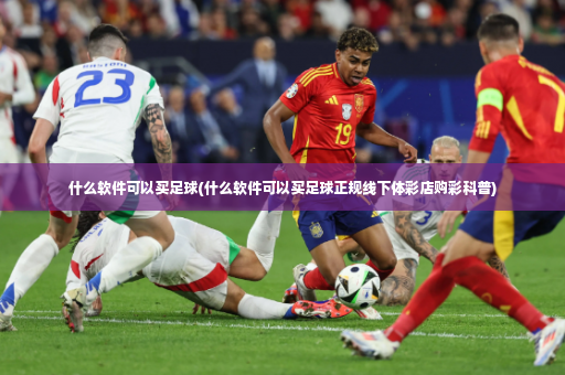什么软件可以买足球(什么软件可以买足球正规线下体彩店购彩科普)