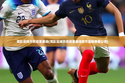 竞彩足球开奖结果查询(竞彩足球开奖结果查询官方最新赛果公告)-第2张图片-体育博彩