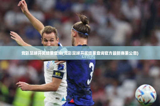 竞彩足球开奖结果查询(竞彩足球开奖结果查询官方最新赛果公告)-第3张图片-体育博彩