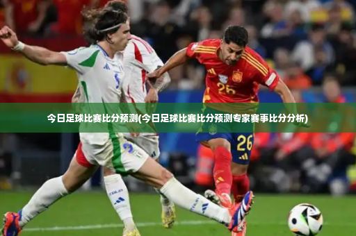 今日足球比赛比分预测(今日足球比赛比分预测专家赛事比分分析)-第2张图片-体育博彩