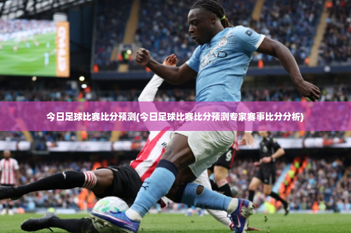 今日足球比赛比分预测(今日足球比赛比分预测专家赛事比分分析)-第4张图片-体育博彩