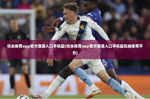 优米体育app官方登录入口手机版(优米体育app官方登录入口手机版在线体育平台)-第4张图片-体育博彩