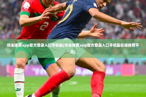 优米体育app官方登录入口手机版(优米体育app官方登录入口手机版在线体育平台)