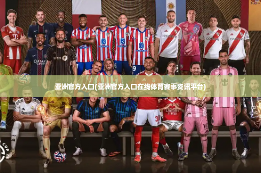 亚洲官方入口(亚洲官方入口在线体育赛事资讯平台)-第3张图片-体育博彩