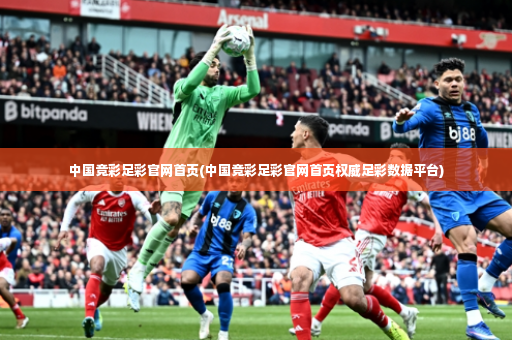 中国竞彩足彩官网首页(中国竞彩足彩官网首页权威足彩数据平台)-第3张图片-体育博彩 中国竞彩足彩官网首页(中国竞彩足彩官网首页权威足彩数据平台)-第3张图片-体育博彩