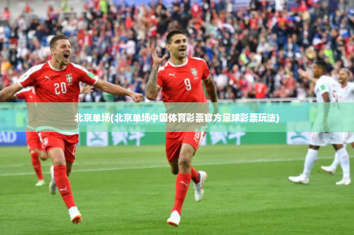 北京单场(北京单场中国体育彩票官方足球彩票玩法)-第2张图片-体育博彩 北京单场(北京单场中国体育彩票官方足球彩票玩法)-第2张图片-体育博彩