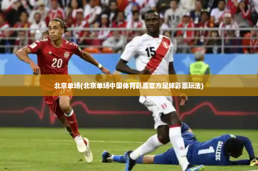 北京单场(北京单场中国体育彩票官方足球彩票玩法)