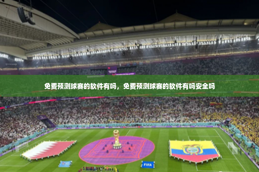 免费预测球赛的软件有吗，免费预测球赛的软件有吗安全吗