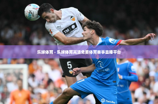 乐球体育 - 乐球体育高清免费体育赛事直播平台-第2张图片-体育博彩