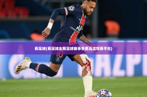 看足球(看足球全网足球赛事免费高清观看平台)-第4张图片-体育博彩