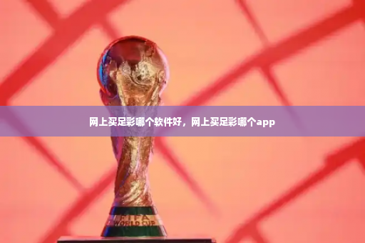 网上买足彩哪个软件好，网上买足彩哪个app