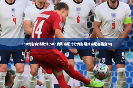 500竞彩完场比分(500竞彩完场比分竞彩足球完场赛果查询)-第3张图片-体育博彩