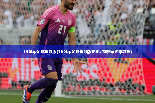 190bp足球指数版(190bp足球指数版专业足球赛事赔率数据)-第2张图片-体育博彩