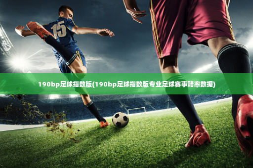 190bp足球指数版(190bp足球指数版专业足球赛事赔率数据)