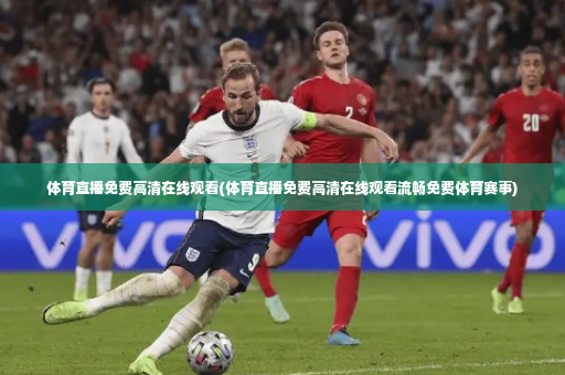 体育直播免费高清在线观看(体育直播免费高清在线观看流畅免费体育赛事)-第3张图片-体育博彩
