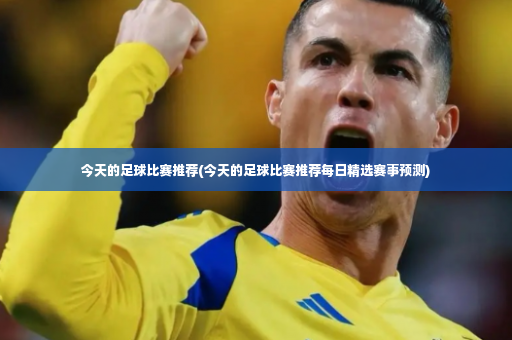 今天的足球比赛推荐(今天的足球比赛推荐每日精选赛事预测)-第3张图片-体育博彩