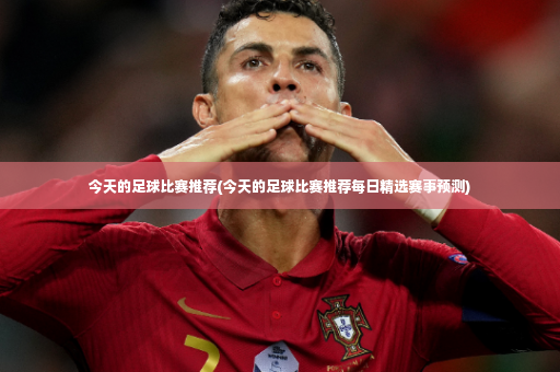 今天的足球比赛推荐(今天的足球比赛推荐每日精选赛事预测)-第4张图片-体育博彩