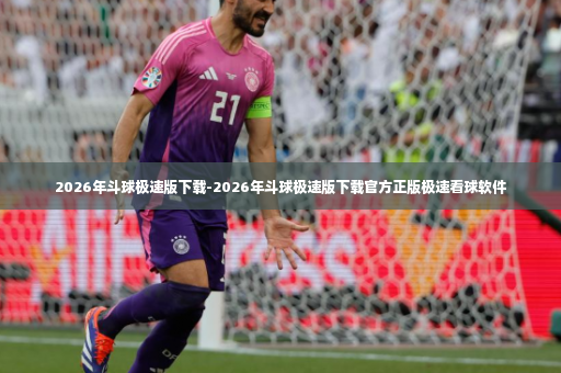 2026年斗球极速版下载-2026年斗球极速版下载官方正版极速看球软件-第3张图片-体育博彩