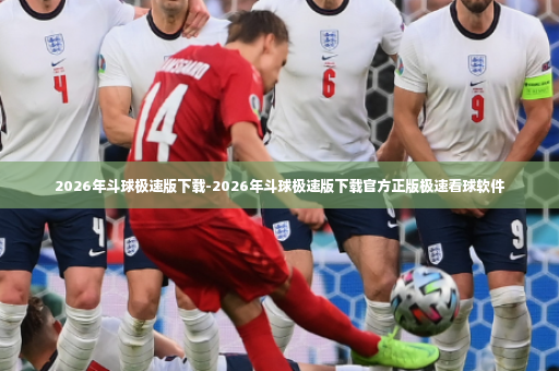 2026年斗球极速版下载-2026年斗球极速版下载官方正版极速看球软件