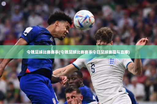 今晚足球比赛赛事(今晚足球比赛赛事今日足球赛程与直播)-第4张图片-体育博彩