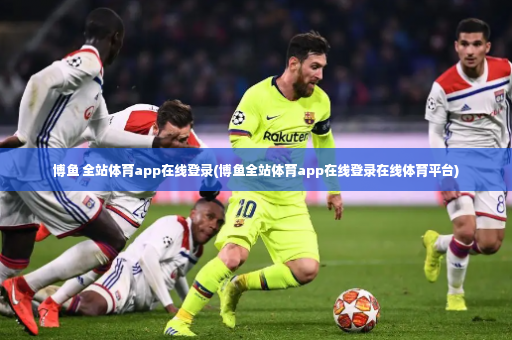 博鱼 全站体育app在线登录(博鱼全站体育app在线登录在线体育平台)-第3张图片-体育博彩