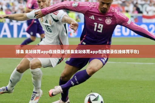 博鱼 全站体育app在线登录(博鱼全站体育app在线登录在线体育平台)-第4张图片-体育博彩