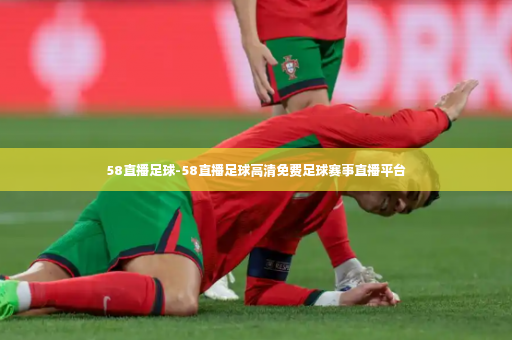 58直播足球-58直播足球高清免费足球赛事直播平台-第3张图片-体育博彩