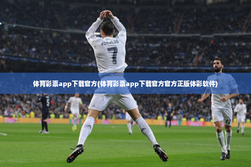 体育彩票app下载官方(体育彩票app下载官方官方正版体彩软件)-第3张图片-体育博彩 体育彩票app下载官方(体育彩票app下载官方官方正版体彩软件)-第3张图片-体育博彩