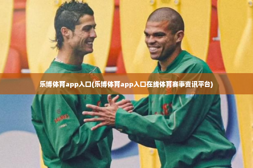 乐博体育app入口(乐博体育app入口在线体育赛事资讯平台)-第4张图片-体育博彩