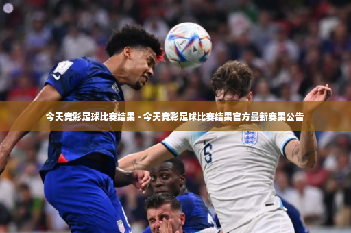 今天竞彩足球比赛结果 - 今天竞彩足球比赛结果官方最新赛果公告-第2张图片-体育博彩