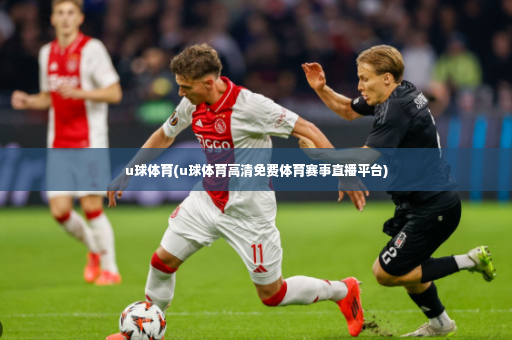 u球体育(u球体育高清免费体育赛事直播平台)