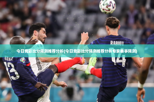 今日竞彩比分预测推荐分析(今日竞彩比分预测推荐分析专家赛事预测)-第2张图片-体育博彩
