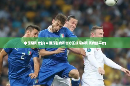 中国足彩竞彩(中国足彩竞彩官方正规足球彩票竞猜平台)-第3张图片-体育博彩