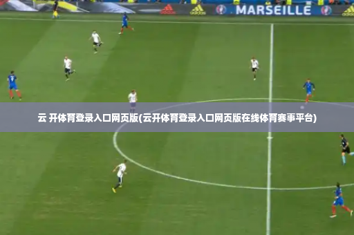 云 开体育登录入口网页版(云开体育登录入口网页版在线体育赛事平台)-第2张图片-体育博彩