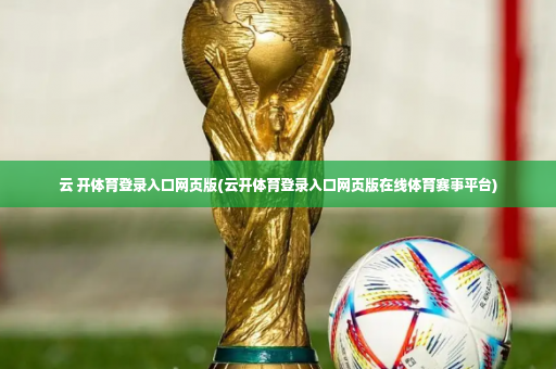 云 开体育登录入口网页版(云开体育登录入口网页版在线体育赛事平台)