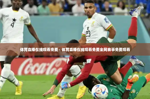 体育直播在线观看免费 - 体育直播在线观看免费全网赛事免费观看