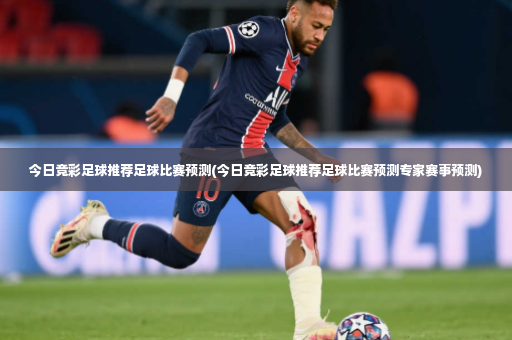 今日竞彩足球推荐足球比赛预测(今日竞彩足球推荐足球比赛预测专家赛事预测)-第3张图片-体育博彩