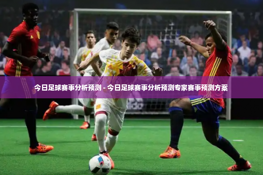 今日足球赛事分析预测 - 今日足球赛事分析预测专家赛事预测方案