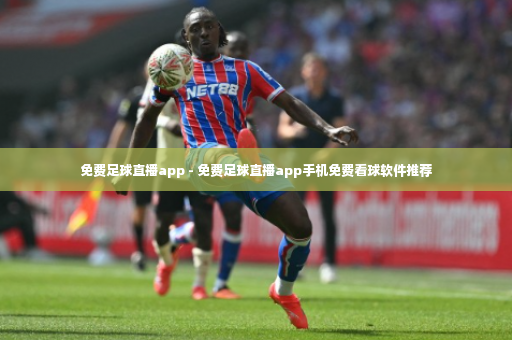 免费足球直播app - 免费足球直播app手机免费看球软件推荐-第3张图片-体育博彩